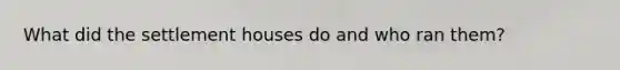 What did the settlement houses do and who ran them?