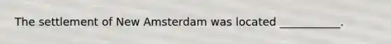 The settlement of New Amsterdam was located ___________.