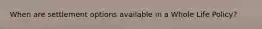 When are settlement options available in a Whole Life Policy?