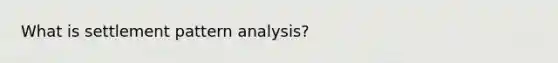 What is settlement pattern analysis?