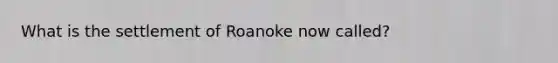 What is the settlement of Roanoke now called?