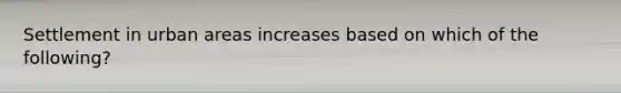 Settlement in urban areas increases based on which of the following?