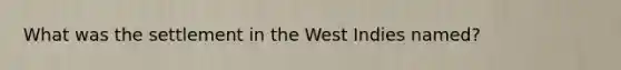 What was the settlement in the West Indies named?