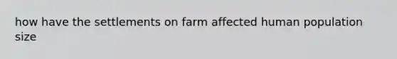 how have the settlements on farm affected human population size