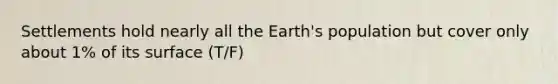 Settlements hold nearly all the Earth's population but cover only about 1% of its surface (T/F)