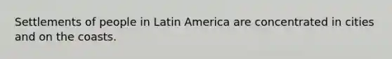 Settlements of people in Latin America are concentrated in cities and on the coasts.