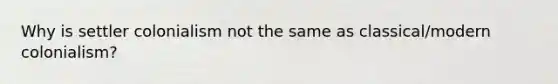 Why is settler colonialism not the same as classical/modern colonialism?