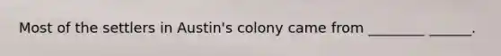 Most of the settlers in Austin's colony came from ________ ______.