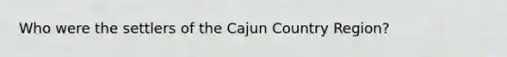 Who were the settlers of the Cajun Country Region?