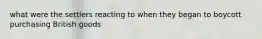 what were the settlers reacting to when they began to boycott purchasing British goods
