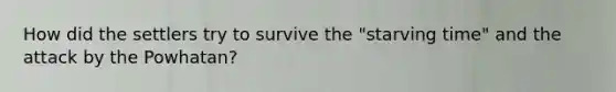 How did the settlers try to survive the "starving time" and the attack by the Powhatan?