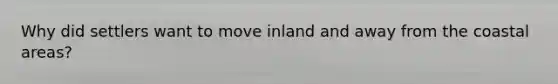 Why did settlers want to move inland and away from the coastal areas?