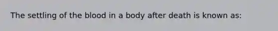 The settling of <a href='https://www.questionai.com/knowledge/k7oXMfj7lk-the-blood' class='anchor-knowledge'>the blood</a> in a body after death is known as: