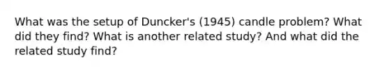 What was the setup of Duncker's (1945) candle problem? What did they find? What is another related study? And what did the related study find?