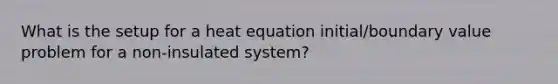 What is the setup for a heat equation initial/boundary value problem for a non-insulated system?