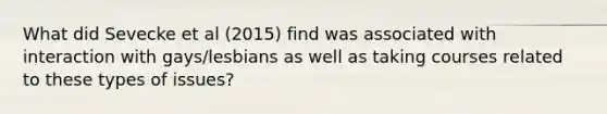 What did Sevecke et al (2015) find was associated with interaction with gays/lesbians as well as taking courses related to these types of issues?