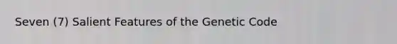 Seven (7) Salient Features of the Genetic Code