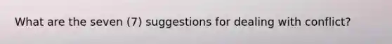 What are the seven (7) suggestions for dealing with conflict?