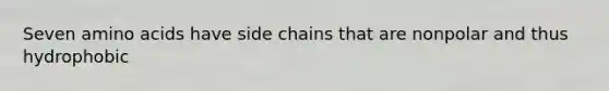 Seven amino acids have side chains that are nonpolar and thus hydrophobic