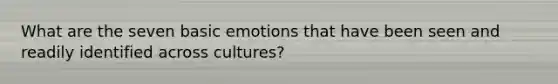 What are the seven basic emotions that have been seen and readily identified across cultures?