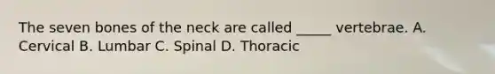 The seven bones of the neck are called _____ vertebrae. A. Cervical B. Lumbar C. Spinal D. Thoracic