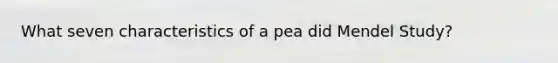 What seven characteristics of a pea did Mendel Study?