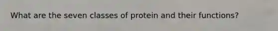 What are the seven classes of protein and their functions?