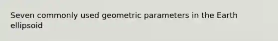 Seven commonly used geometric parameters in the Earth ellipsoid