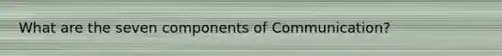 What are the seven components of Communication?