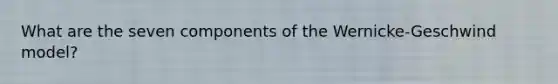What are the seven components of the Wernicke-Geschwind model?