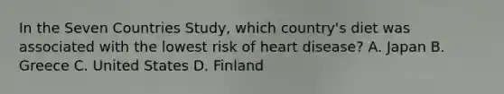 In the Seven Countries Study, which country's diet was associated with the lowest risk of heart disease? A. Japan B. Greece C. United States D. Finland