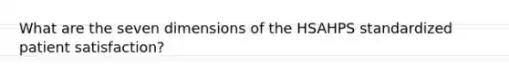 What are the seven dimensions of the HSAHPS standardized patient satisfaction?