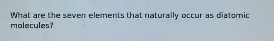 What are the seven elements that naturally occur as diatomic molecules?