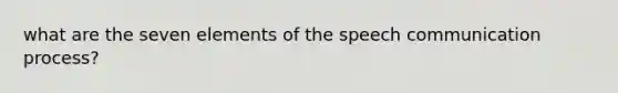 what are the seven elements of the speech communication process?