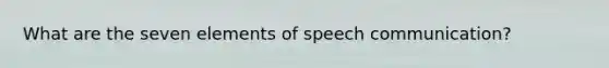 What are the seven elements of speech communication?