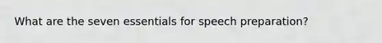 What are the seven essentials for speech preparation?