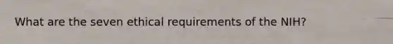 What are the seven ethical requirements of the NIH?