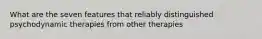 What are the seven features that reliably distinguished psychodynamic therapies from other therapies