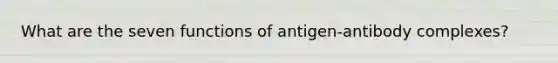 What are the seven functions of antigen-antibody complexes?