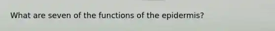 What are seven of the functions of <a href='https://www.questionai.com/knowledge/kBFgQMpq6s-the-epidermis' class='anchor-knowledge'>the epidermis</a>?