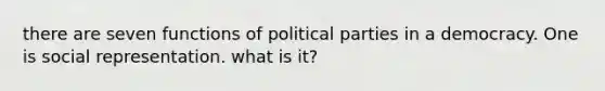 there are seven functions of political parties in a democracy. One is social representation. what is it?