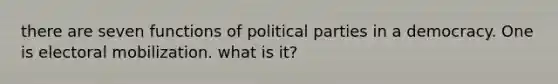 there are seven functions of political parties in a democracy. One is electoral mobilization. what is it?