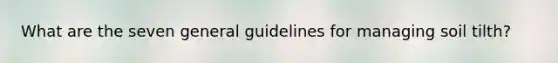 What are the seven general guidelines for managing soil tilth?