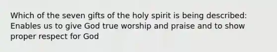 Which of the seven gifts of the holy spirit is being described: Enables us to give God true worship and praise and to show proper respect for God