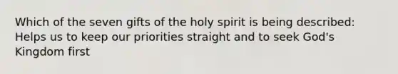 Which of the seven gifts of the holy spirit is being described: Helps us to keep our priorities straight and to seek God's Kingdom first