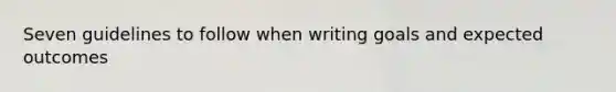 Seven guidelines to follow when writing goals and expected outcomes