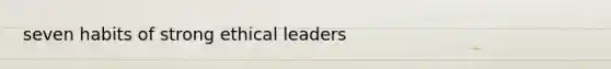 seven habits of strong ethical leaders