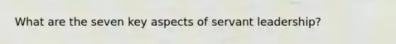 What are the seven key aspects of servant leadership?