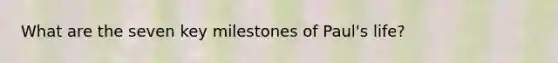 What are the seven key milestones of Paul's life?