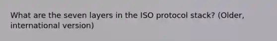 What are the seven layers in the ISO protocol stack? (Older, international version)